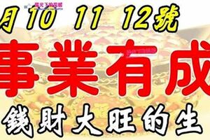 1月10，11，12號起事業有成，錢財大旺的七大生肖