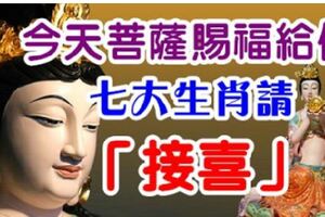 今天開始觀音菩薩賜福，七大生肖請「接喜」錢財無數，好運綿延