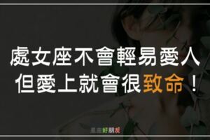 處女座不會隨便愛上一個人，一旦愛上了再困難都不會放手！