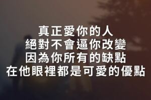 真正愛你的人，絕對不會「逼你改變」因為你「所有的缺點」在他眼裡都是「可愛的優點」