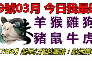 29號03月，今日我最旺！羊猴雞狗豬鼠牛虎！【77998】越早打開越靈驗！點個讚吧！