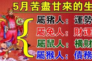 5月苦盡甘來的4生肖，運勢佳，財運旺，橫財發，無債一身輕，你是哪個？