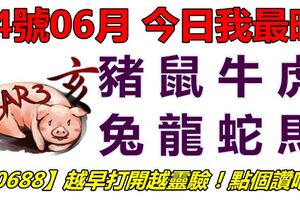 14號06月，今日我最旺！豬鼠牛虎兔龍蛇馬！【10688】越早打開越靈驗！點個讚吧！