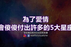 為了愛情，會傻傻付出許多的5大星座