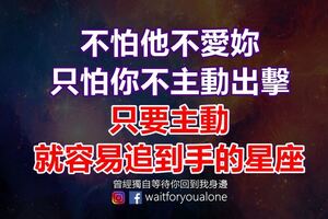 不怕他不愛妳，只怕你不主動出擊！只要主動，就容易追到手的星座