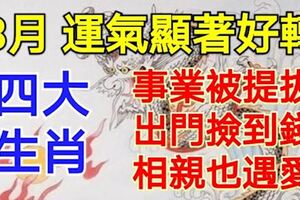 4生肖8月運氣顯著好轉，事業被提拔，出門撿到錢，相親也遇愛