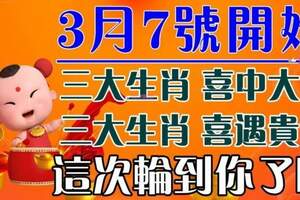 3月7號開始六大生肖喜中大獎，喜遇貴人。這次輪到你了嘛