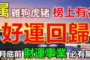 好運回歸，四月底前財運事業必有驚喜！雞狗虎豬榜上有名，