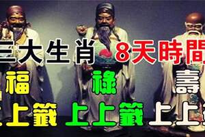 3大生肖8天時間賺足8年的錢！福上上籤，祿上上籤，壽上上簽！