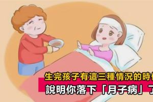 女人生完孩子出現這3種情況，要注意了，說明你落下「月子病」！中了立馬調理