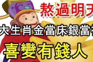 熬過明天，5大生肖金當床銀當被，喜變有錢人