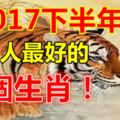 2017下半年遇貴人最好的幾個生肖！（轉走最靈！）