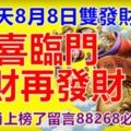 今天8月8日雙發財，雙喜臨門，發財再發財！上榜的生肖留言88268必定發財！