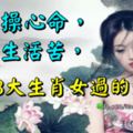 生來操心命，婚後生活苦，這3大生肖女過的最累