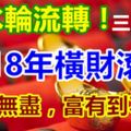 風水輪流轉！這3大生肖2018年橫財滾滾，錢財無盡，富有到不行！