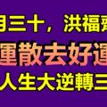 臘月三十，洪福齊天，黴運散去好運來，迎來人生大逆轉三生肖