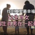 【找到真愛最幸福~】12生肖女和哪個生肖男在一起最幸福？有準喔~一起來參考。