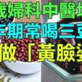 婦科中醫坦白：2種食物我從來不吃！更年期常喝三豆飲不做「黃臉婆」！