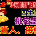 9月開門撞大喜，4生肖桃花盛開、迎貴人、接橫財，生活大變樣！