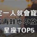 認定一人，就寵上天，即使再苦再難也不會放棄的星座TOP5！