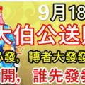 今天9月18日，大伯公送財日，見者必發，轉者大發，誰打開，誰先發，真的靈