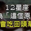 再愛一次吧！12星座竟然會吃「回頭草」？最大的原因竟然是因為「這個」！