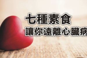 七種素食讓你遠離心臟病！