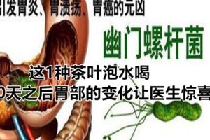這1種茶葉泡水喝，30天之後胃部的變化讓醫生驚喜
