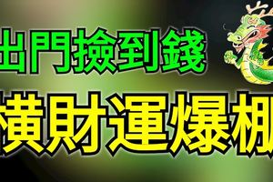 今年出門撿到錢，橫財運爆棚的生肖