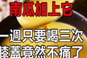 南瓜加上它，一週只要喝三次，膝蓋竟然不痛了！二者結合可可防治退化性膝關節炎與防癌、降血糖。太神奇了！