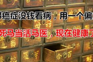 農民得癌症沒錢看病，用一個偏方死馬當活馬醫，現在健康了
