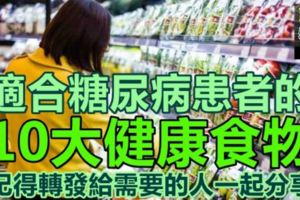 適合糖尿病患者的10大健康食物！記得轉發給需要的人一起分享！
