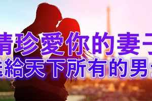 請珍愛你的妻子，送給天下所有的男人~~~