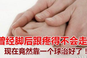 曾經腳後跟疼得不會走路，現在竟然靠一個球治好了！