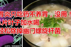 胃炎只吃藥不養胃，沒用！1片葉子加水喝，輕松除掉幽門螺旋桿菌