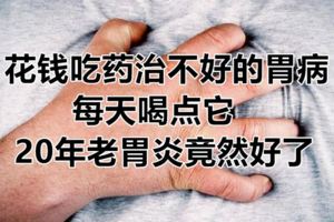 花錢吃藥治不好的胃病，每天喝點它，20年老胃炎竟然好了