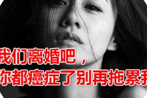 我們離婚吧，你都癌症了別再拖累我」