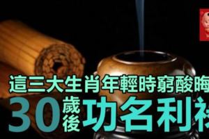 天無絕人之路！這三大生肖年輕時窮酸晦氣，30歲後功名利祿統統不缺！