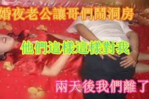 新婚夜老公讓哥們鬧洞房,他們這樣這樣對我,兩天後我們離了婚