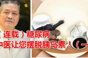 （連載）糖尿病，中醫讓您擺脫胰島素！（一）