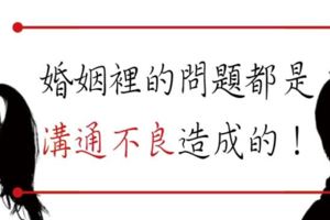 婚姻裡的問題，大多數是「溝通不良」造成的！心理學家只用1招解決.....