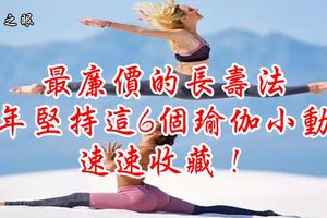 最廉價的長壽法，常年堅持這6個瑜伽小動作，速速收藏！