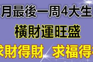 7月最後一周，橫財運旺盛，必定求財得財，求福得福的4大生肖！