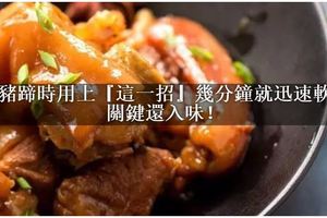 燉豬蹄時用上『這一招』，幾分鐘就迅速軟爛，關鍵還入味！