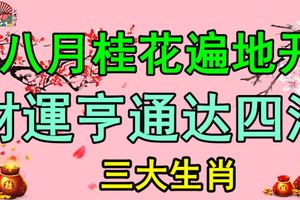 八月桂花遍地開，財運亨通達四海，漲爆棚的三大生肖