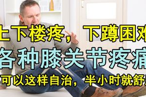 上下樓疼，下蹲困難……各種膝關節疼痛，都可以這樣自治，半小時就舒服了