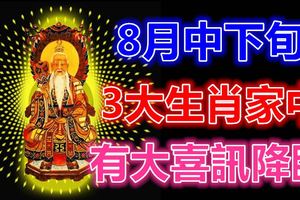 8月中下旬，家中有大喜訊降臨的3大生肖