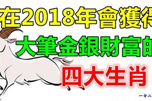 在2018年會獲得大筆金銀財富的四大生肖！