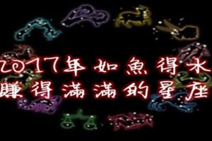 2017年如魚得水，賺得滿滿的星座