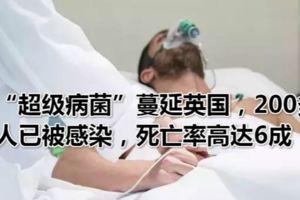 「超級病菌」蔓延英國，200多人已被感染，死亡率高達6成！